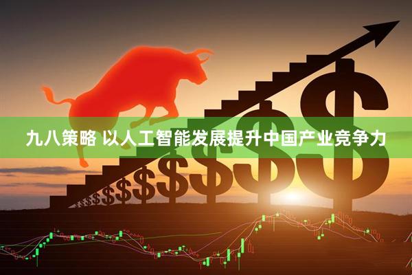 九八策略 以人工智能发展提升中国产业竞争力