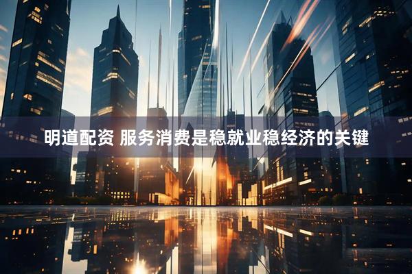 明道配资 服务消费是稳就业稳经济的关键