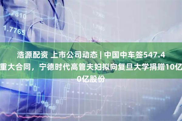 浩源配资 上市公司动态 | 中国中车签547.4亿元重大合同，宁德时代高管夫妇拟向复旦大学捐赠10亿股份