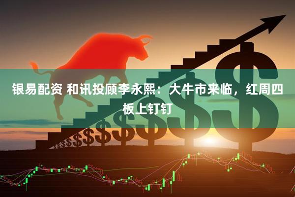 银易配资 和讯投顾李永熙：大牛市来临，红周四板上钉钉