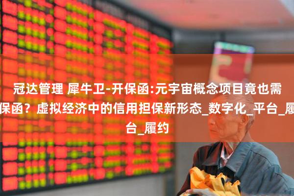 冠达管理 犀牛卫-开保函:元宇宙概念项目竟也需要保函？虚拟经济中的信用担保新形态_数字化_平台_履约