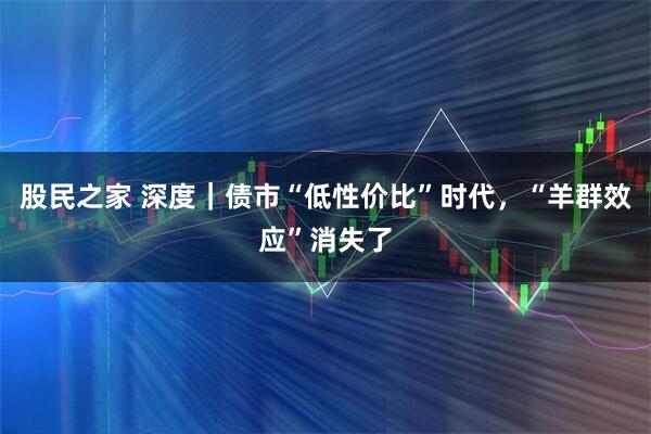 股民之家 深度｜债市“低性价比”时代，“羊群效应”消失了